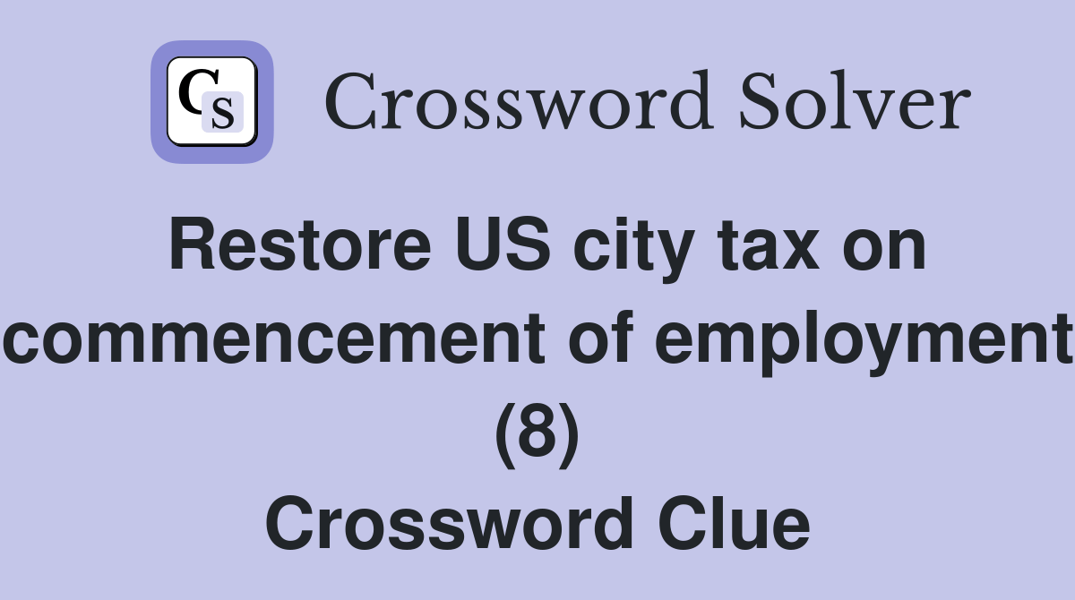 Restore US city tax on commencement of employment (8) Crossword Clue